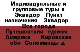 Индивидуальные и групповые туры в Эквадор › Пункт назначения ­ Эквадор - Все города Путешествия, туризм » Америка   . Кировская обл.,Соломинцы д.